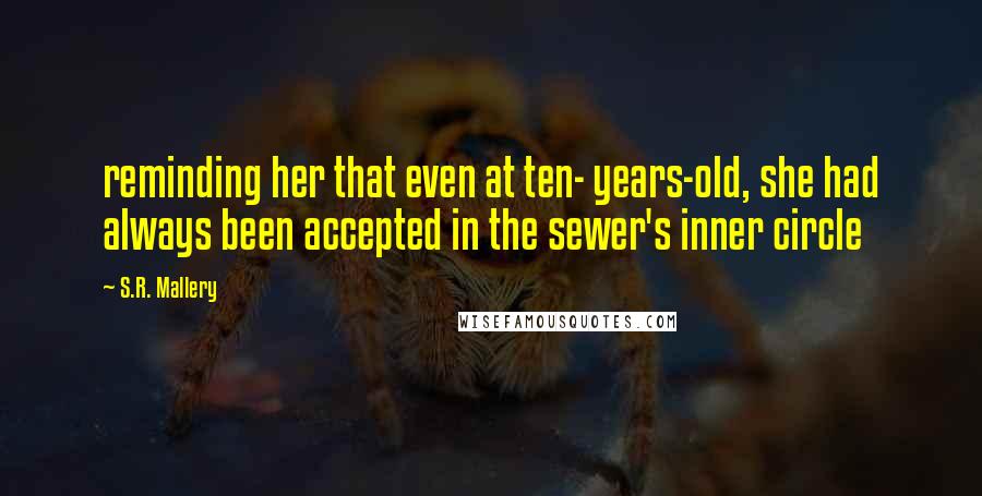 S.R. Mallery Quotes: reminding her that even at ten- years-old, she had always been accepted in the sewer's inner circle