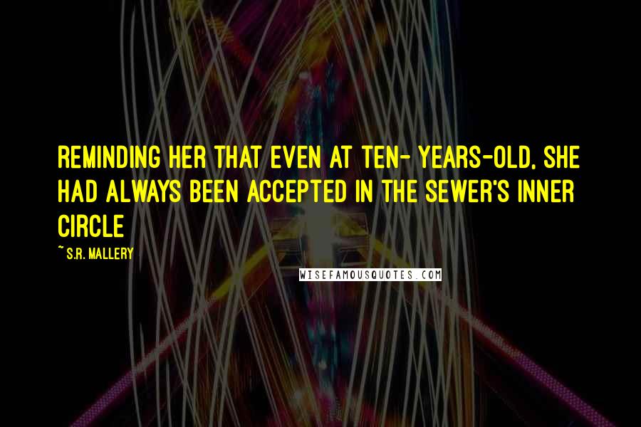 S.R. Mallery Quotes: reminding her that even at ten- years-old, she had always been accepted in the sewer's inner circle
