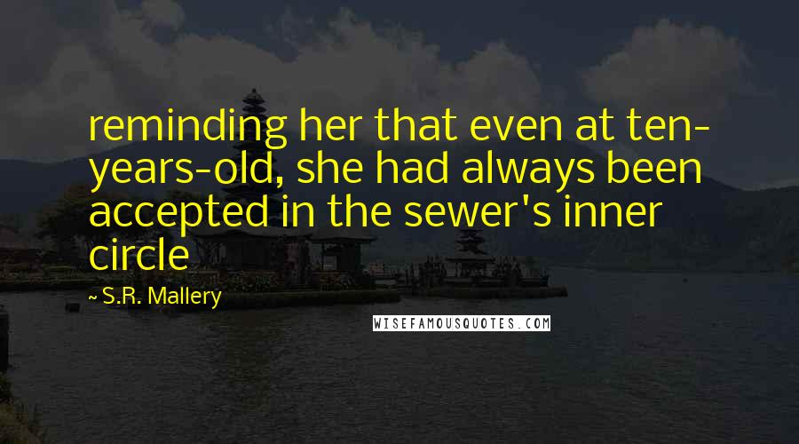 S.R. Mallery Quotes: reminding her that even at ten- years-old, she had always been accepted in the sewer's inner circle