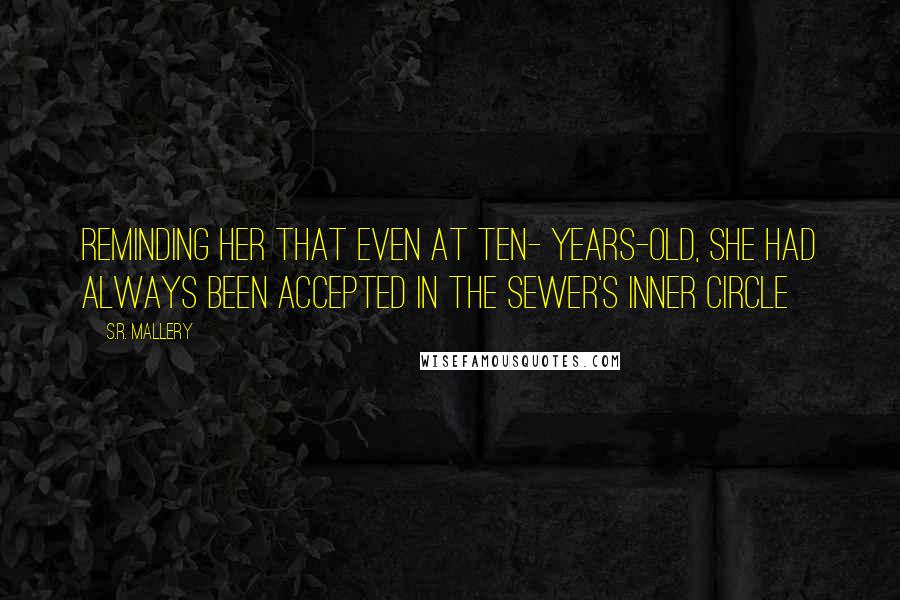 S.R. Mallery Quotes: reminding her that even at ten- years-old, she had always been accepted in the sewer's inner circle