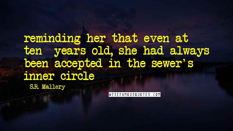 S.R. Mallery Quotes: reminding her that even at ten- years-old, she had always been accepted in the sewer's inner circle