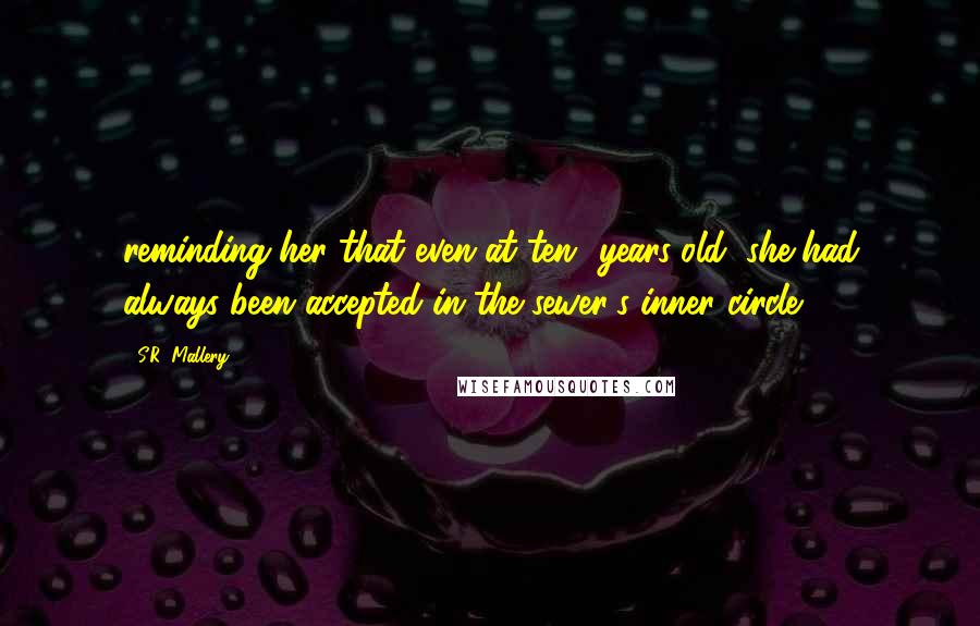 S.R. Mallery Quotes: reminding her that even at ten- years-old, she had always been accepted in the sewer's inner circle