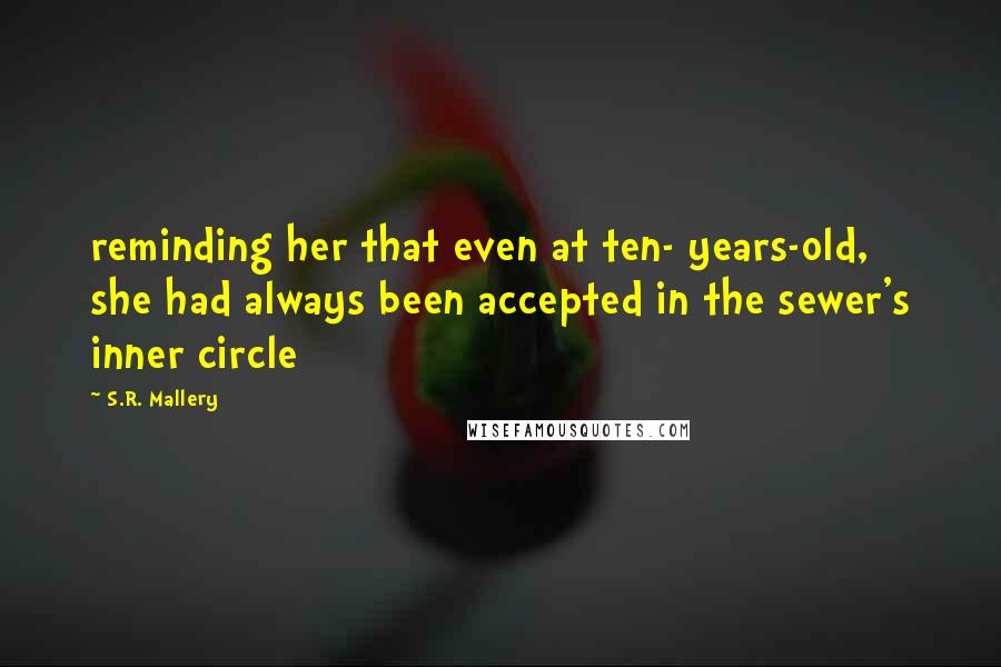 S.R. Mallery Quotes: reminding her that even at ten- years-old, she had always been accepted in the sewer's inner circle
