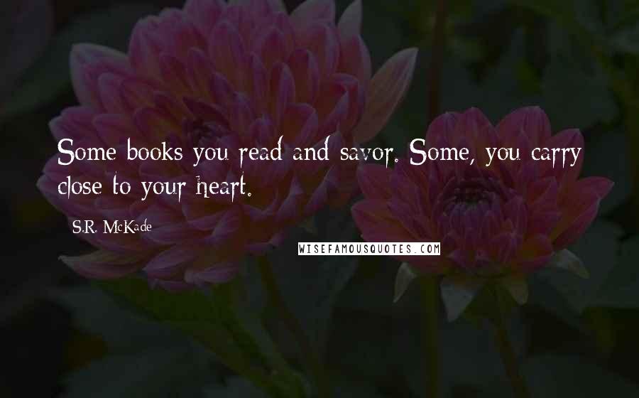 S.R. McKade Quotes: Some books you read and savor. Some, you carry close to your heart.