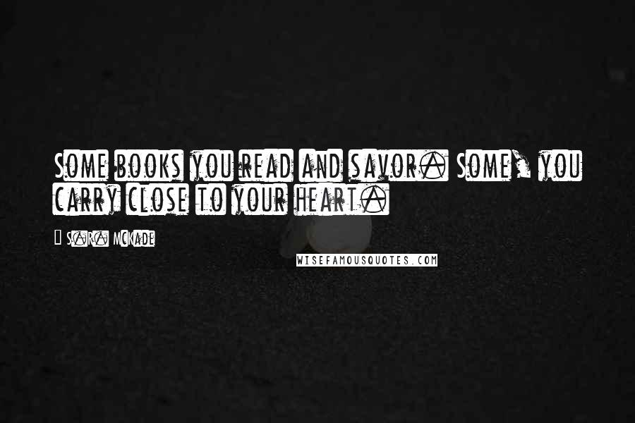 S.R. McKade Quotes: Some books you read and savor. Some, you carry close to your heart.
