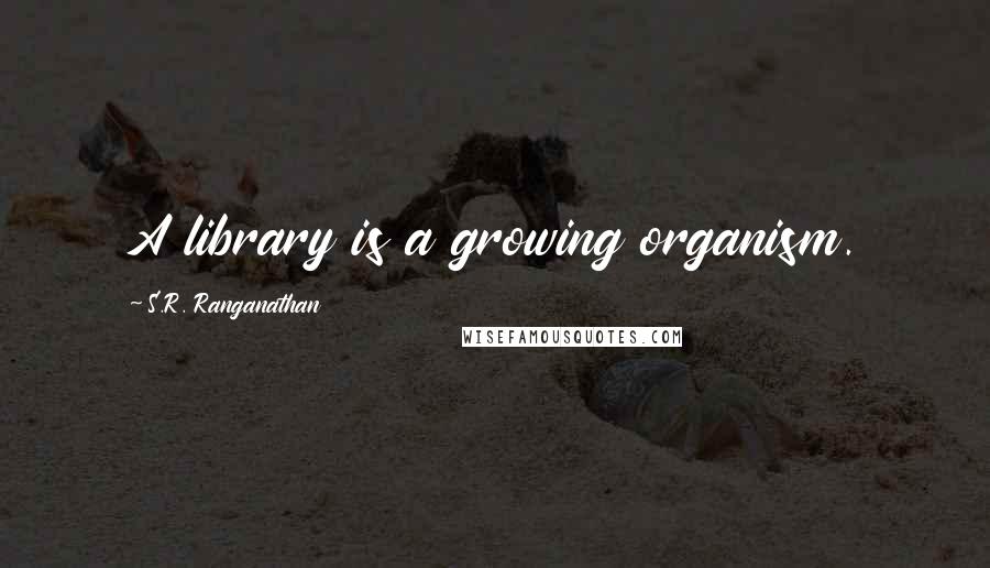 S.R. Ranganathan Quotes: A library is a growing organism.