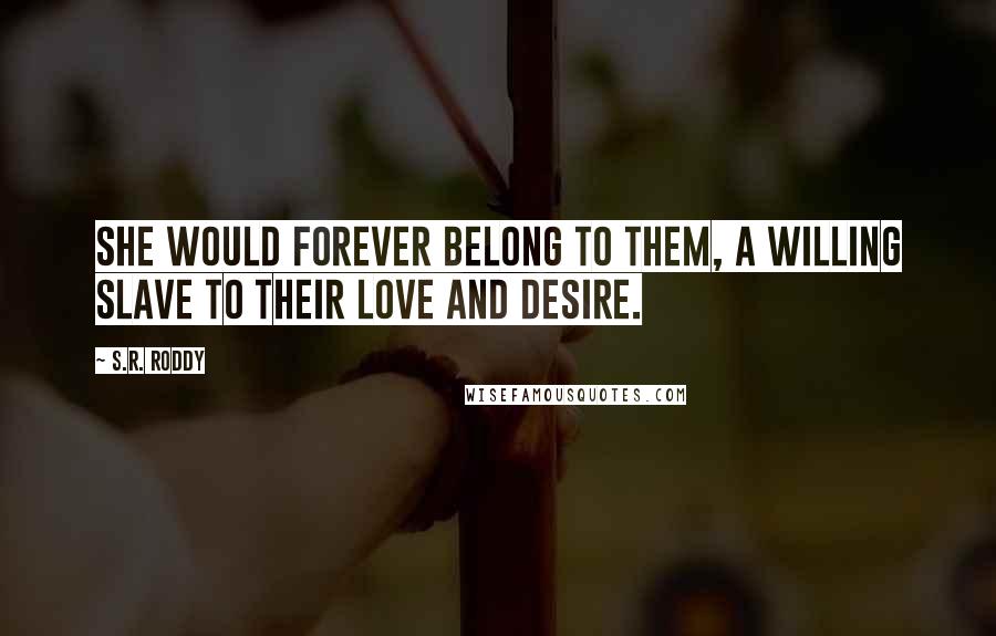 S.R. Roddy Quotes: She would forever belong to them, a willing slave to their love and desire.