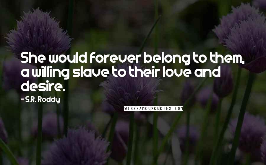 S.R. Roddy Quotes: She would forever belong to them, a willing slave to their love and desire.