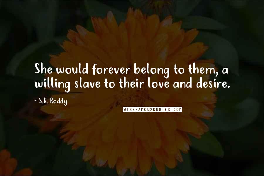 S.R. Roddy Quotes: She would forever belong to them, a willing slave to their love and desire.