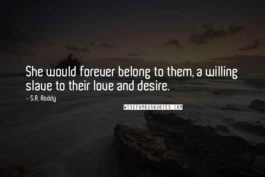 S.R. Roddy Quotes: She would forever belong to them, a willing slave to their love and desire.