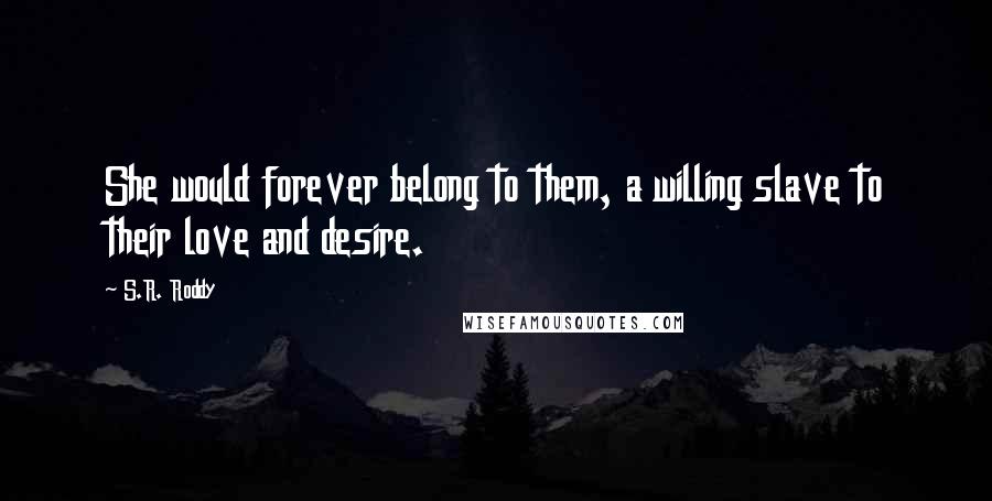 S.R. Roddy Quotes: She would forever belong to them, a willing slave to their love and desire.