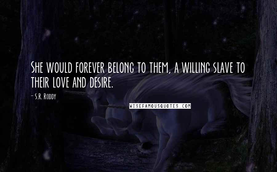 S.R. Roddy Quotes: She would forever belong to them, a willing slave to their love and desire.