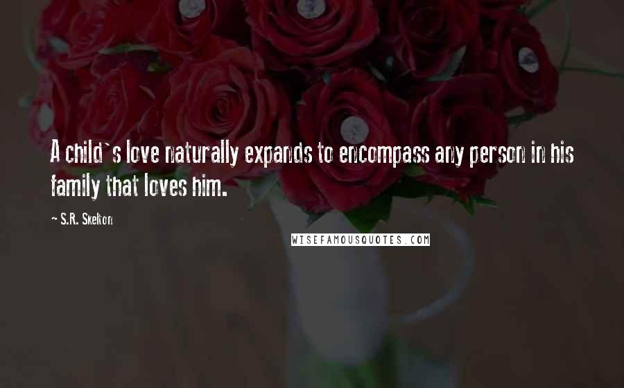 S.R. Skelton Quotes: A child's love naturally expands to encompass any person in his family that loves him.