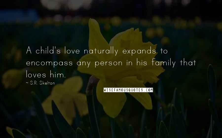 S.R. Skelton Quotes: A child's love naturally expands to encompass any person in his family that loves him.