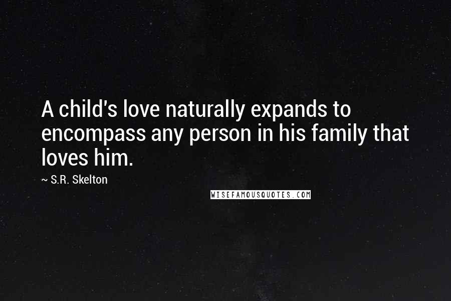 S.R. Skelton Quotes: A child's love naturally expands to encompass any person in his family that loves him.