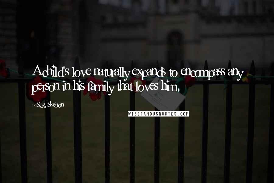 S.R. Skelton Quotes: A child's love naturally expands to encompass any person in his family that loves him.
