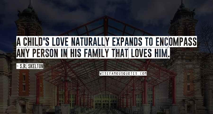 S.R. Skelton Quotes: A child's love naturally expands to encompass any person in his family that loves him.