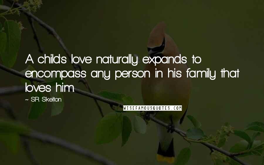 S.R. Skelton Quotes: A child's love naturally expands to encompass any person in his family that loves him.