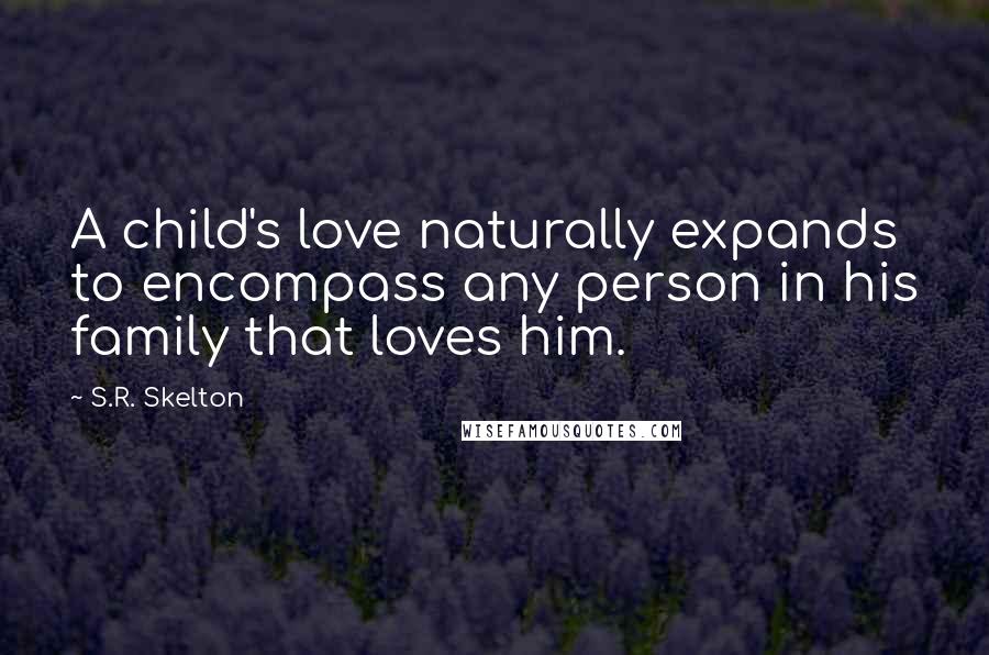 S.R. Skelton Quotes: A child's love naturally expands to encompass any person in his family that loves him.
