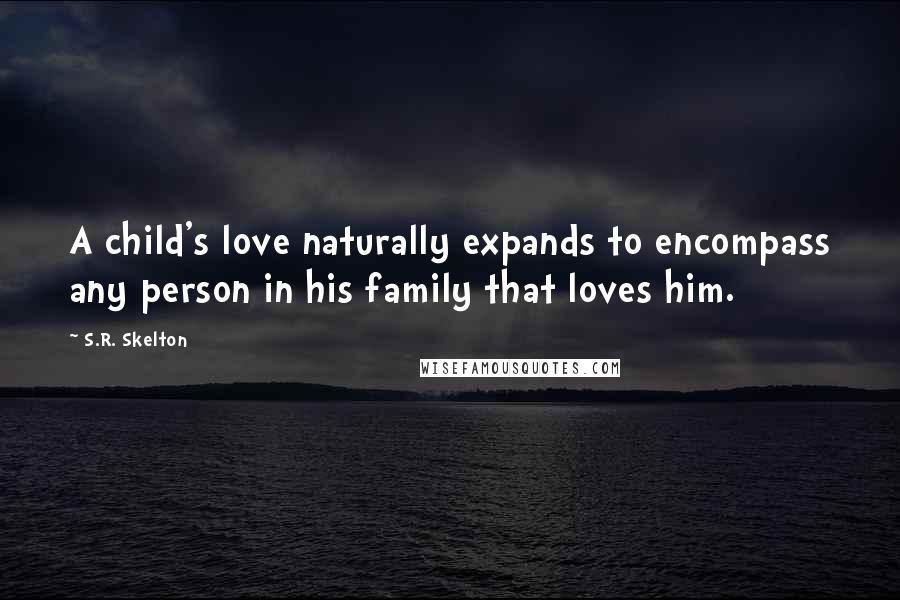 S.R. Skelton Quotes: A child's love naturally expands to encompass any person in his family that loves him.