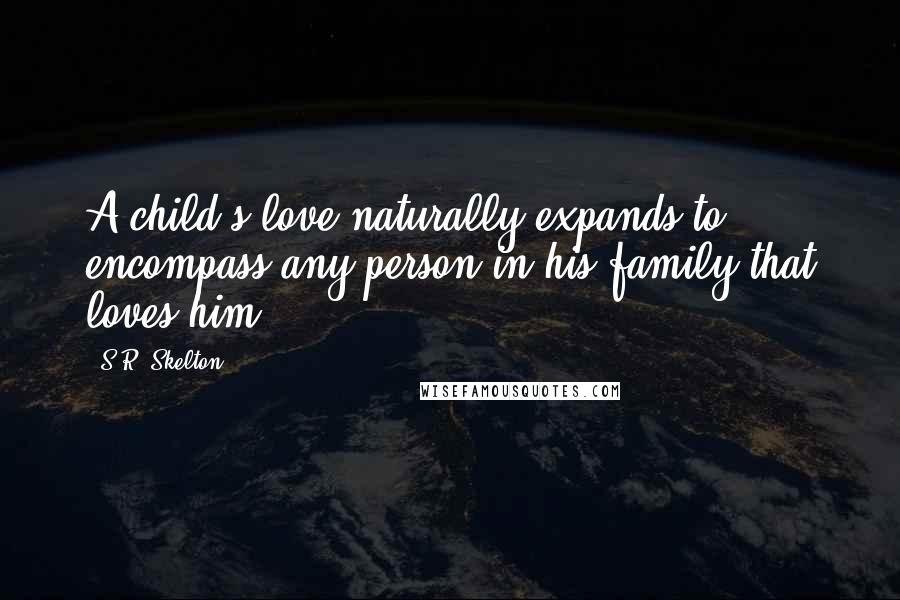 S.R. Skelton Quotes: A child's love naturally expands to encompass any person in his family that loves him.