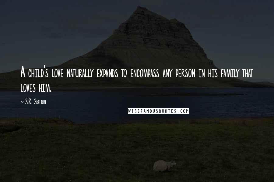 S.R. Skelton Quotes: A child's love naturally expands to encompass any person in his family that loves him.