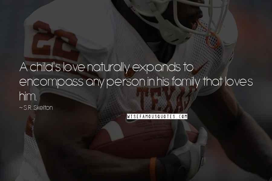 S.R. Skelton Quotes: A child's love naturally expands to encompass any person in his family that loves him.