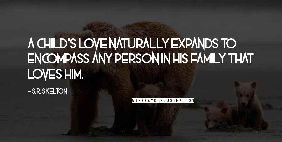 S.R. Skelton Quotes: A child's love naturally expands to encompass any person in his family that loves him.