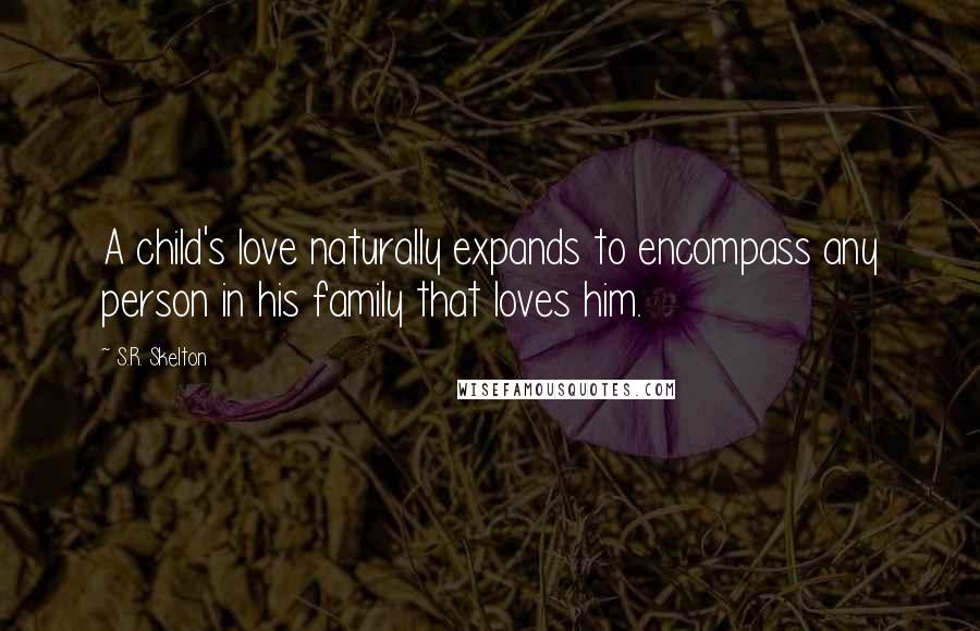 S.R. Skelton Quotes: A child's love naturally expands to encompass any person in his family that loves him.