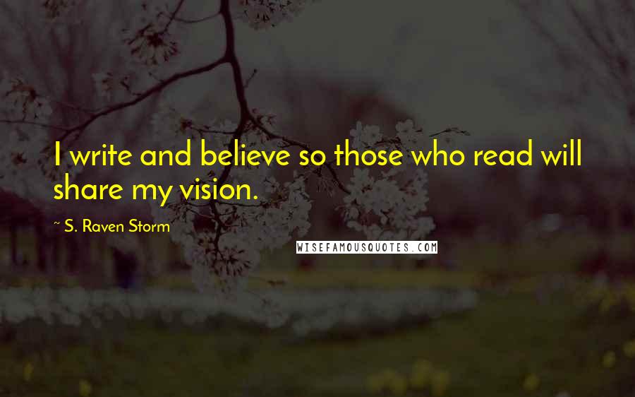 S. Raven Storm Quotes: I write and believe so those who read will share my vision.