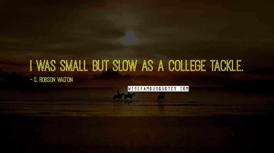 S. Robson Walton Quotes: I was small but slow as a college tackle.