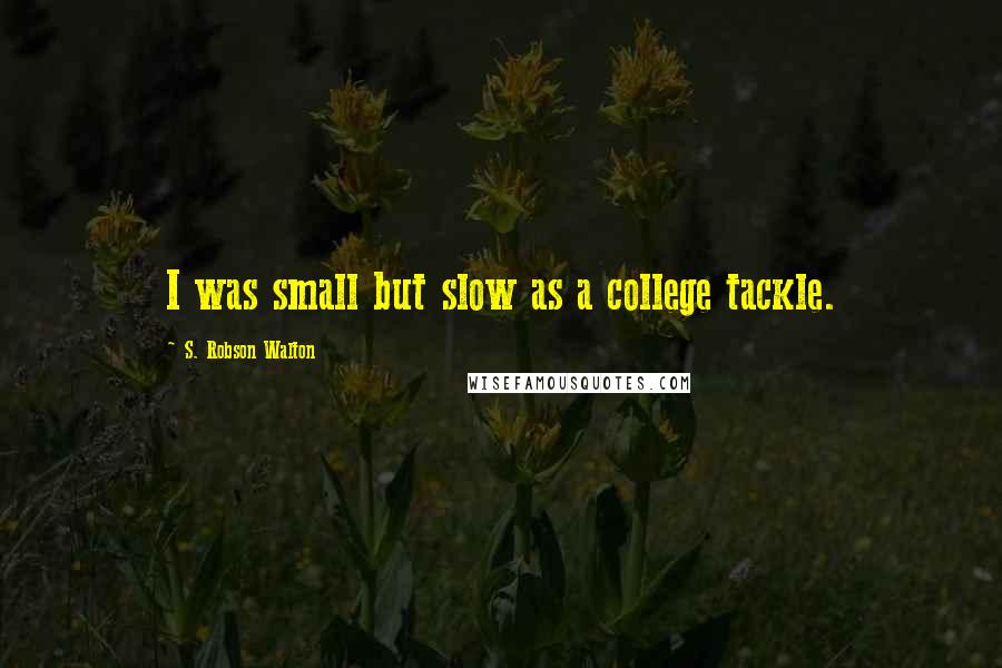 S. Robson Walton Quotes: I was small but slow as a college tackle.