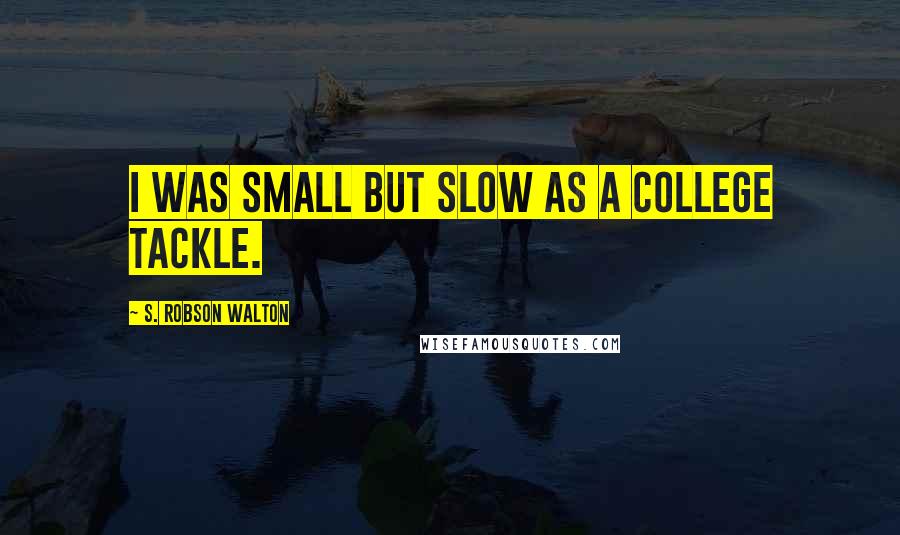 S. Robson Walton Quotes: I was small but slow as a college tackle.
