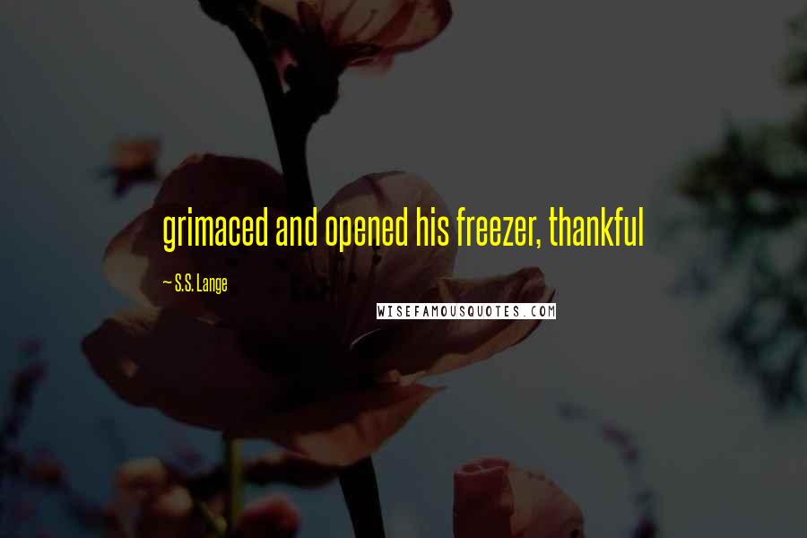 S.S. Lange Quotes: grimaced and opened his freezer, thankful