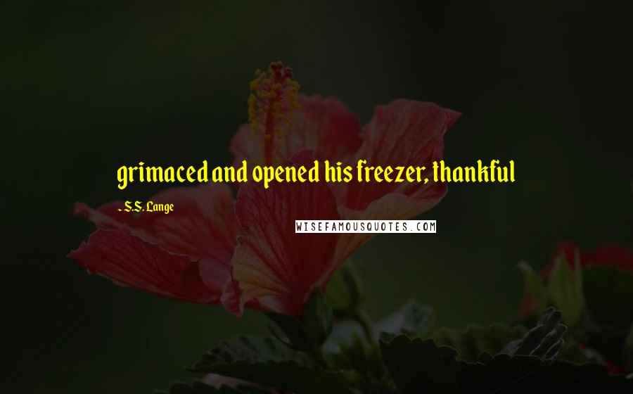 S.S. Lange Quotes: grimaced and opened his freezer, thankful