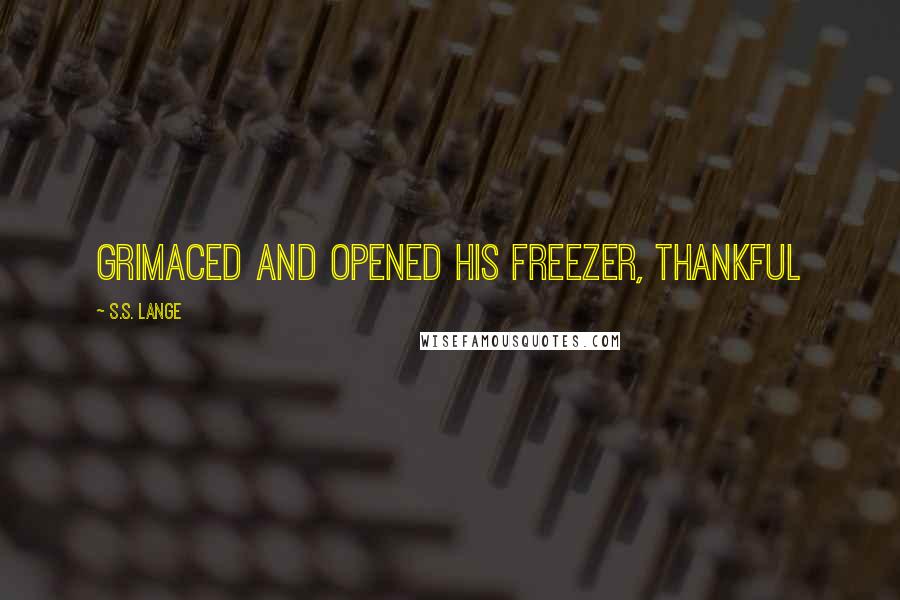 S.S. Lange Quotes: grimaced and opened his freezer, thankful