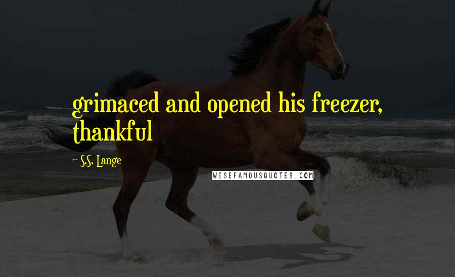 S.S. Lange Quotes: grimaced and opened his freezer, thankful