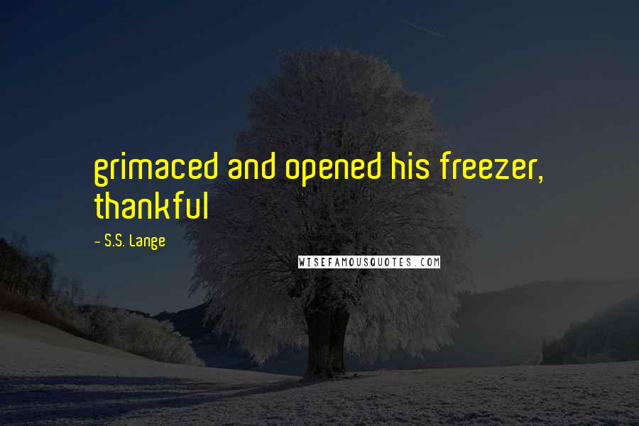 S.S. Lange Quotes: grimaced and opened his freezer, thankful