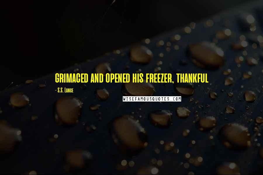 S.S. Lange Quotes: grimaced and opened his freezer, thankful