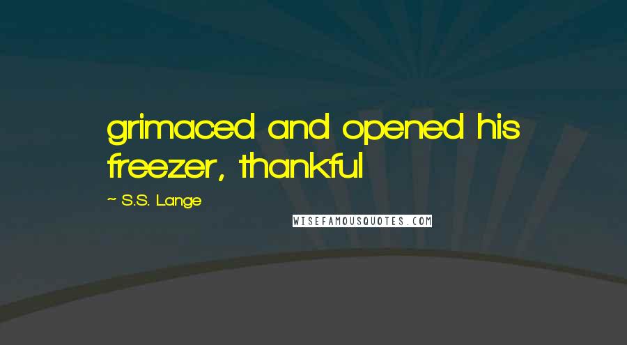 S.S. Lange Quotes: grimaced and opened his freezer, thankful