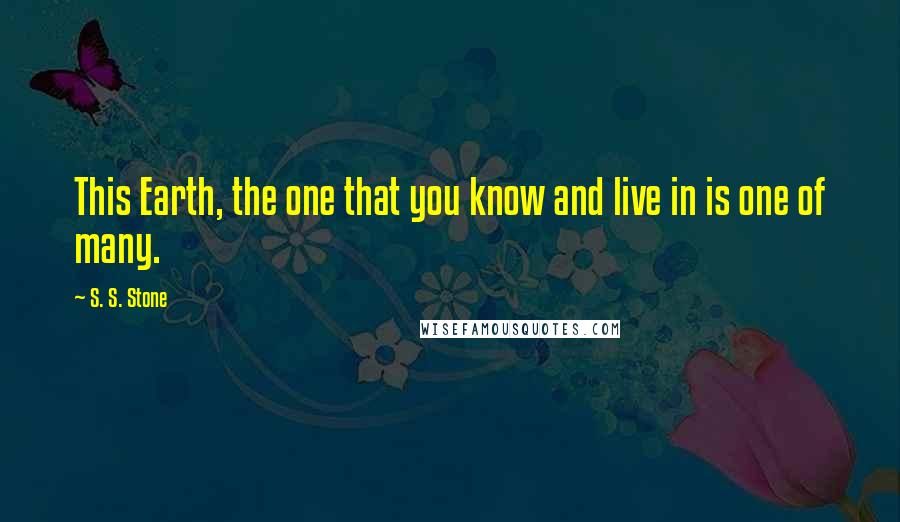 S. S. Stone Quotes: This Earth, the one that you know and live in is one of many.