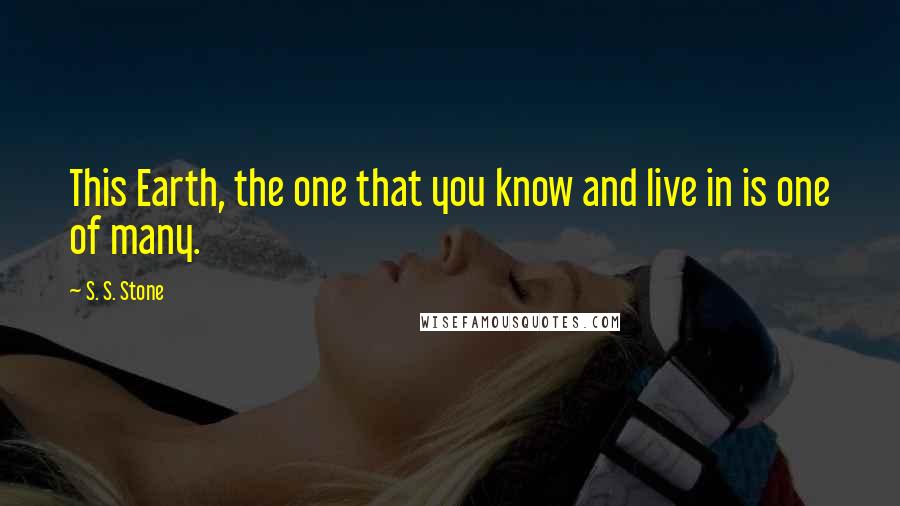 S. S. Stone Quotes: This Earth, the one that you know and live in is one of many.
