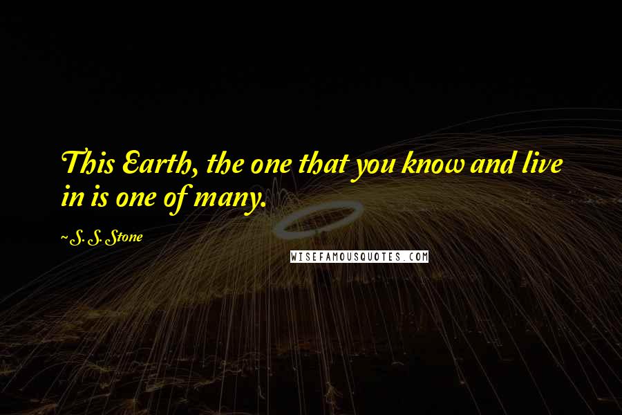 S. S. Stone Quotes: This Earth, the one that you know and live in is one of many.