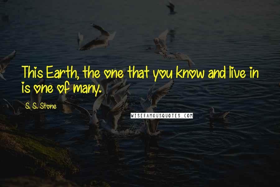 S. S. Stone Quotes: This Earth, the one that you know and live in is one of many.