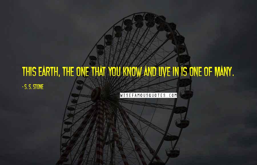 S. S. Stone Quotes: This Earth, the one that you know and live in is one of many.