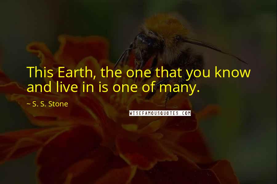 S. S. Stone Quotes: This Earth, the one that you know and live in is one of many.