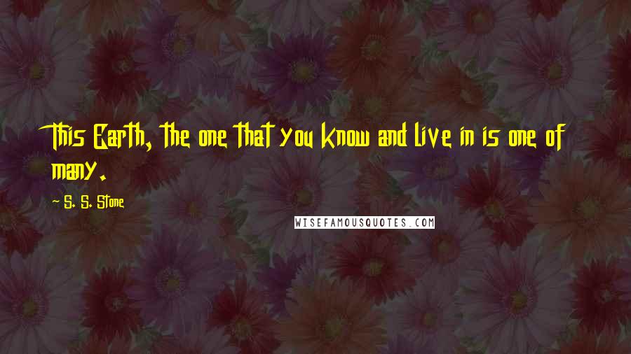 S. S. Stone Quotes: This Earth, the one that you know and live in is one of many.