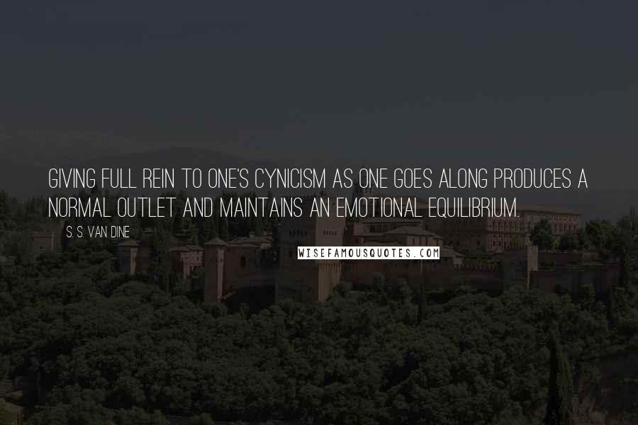 S. S. Van Dine Quotes: Giving full rein to one's cynicism as one goes along produces a normal outlet and maintains an emotional equilibrium.