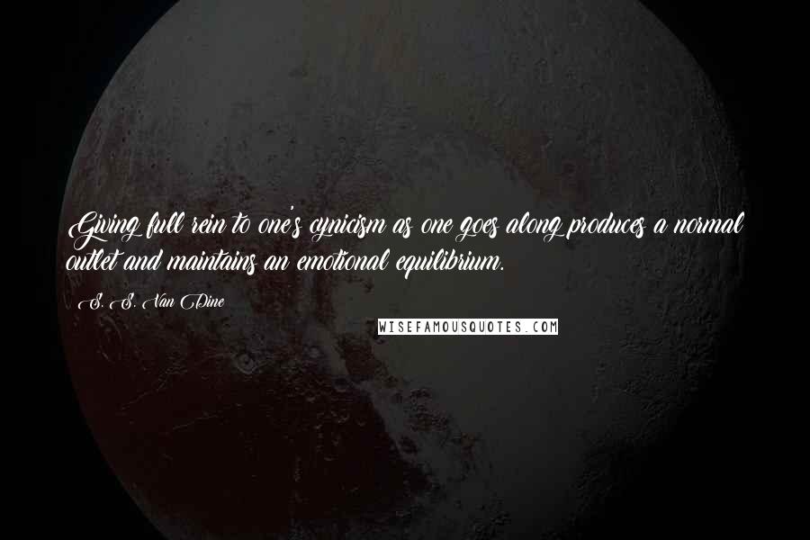 S. S. Van Dine Quotes: Giving full rein to one's cynicism as one goes along produces a normal outlet and maintains an emotional equilibrium.