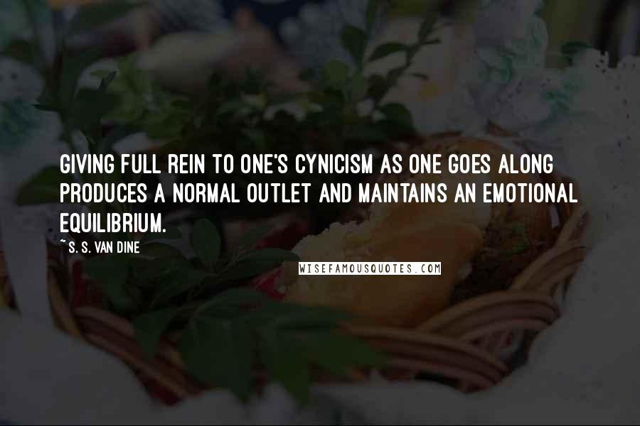 S. S. Van Dine Quotes: Giving full rein to one's cynicism as one goes along produces a normal outlet and maintains an emotional equilibrium.